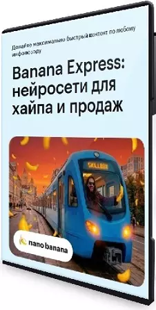 Banana Express: нейросети для хайпа и продаж (2026) Видеокурс